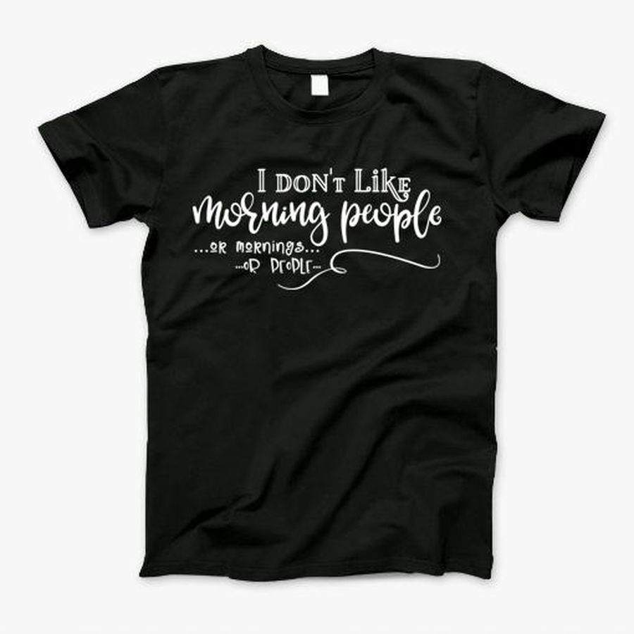 I Dont Like Morning People Or Mornings Or People Funny Sarcastic T-Shirt, Tshirt, Hoodie, Sweatshirt, Long Sleeve, Youth, Personalized shirt