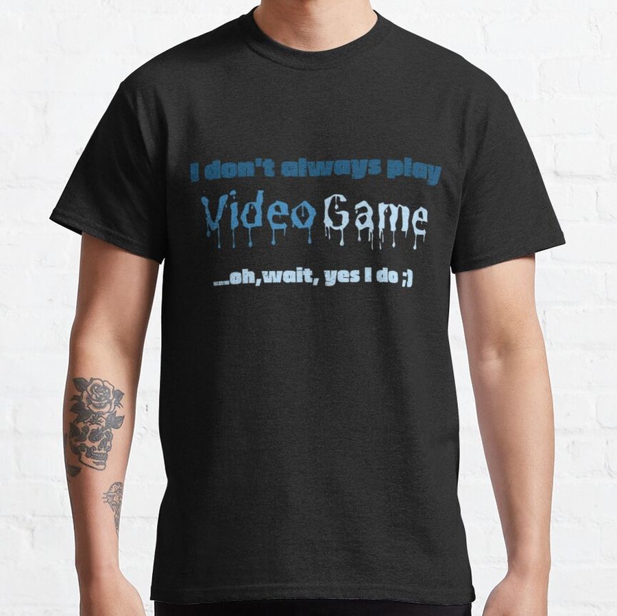 I DON'T  ALWAYS PLAY VIDEO GAMES. Classic T-Shirt