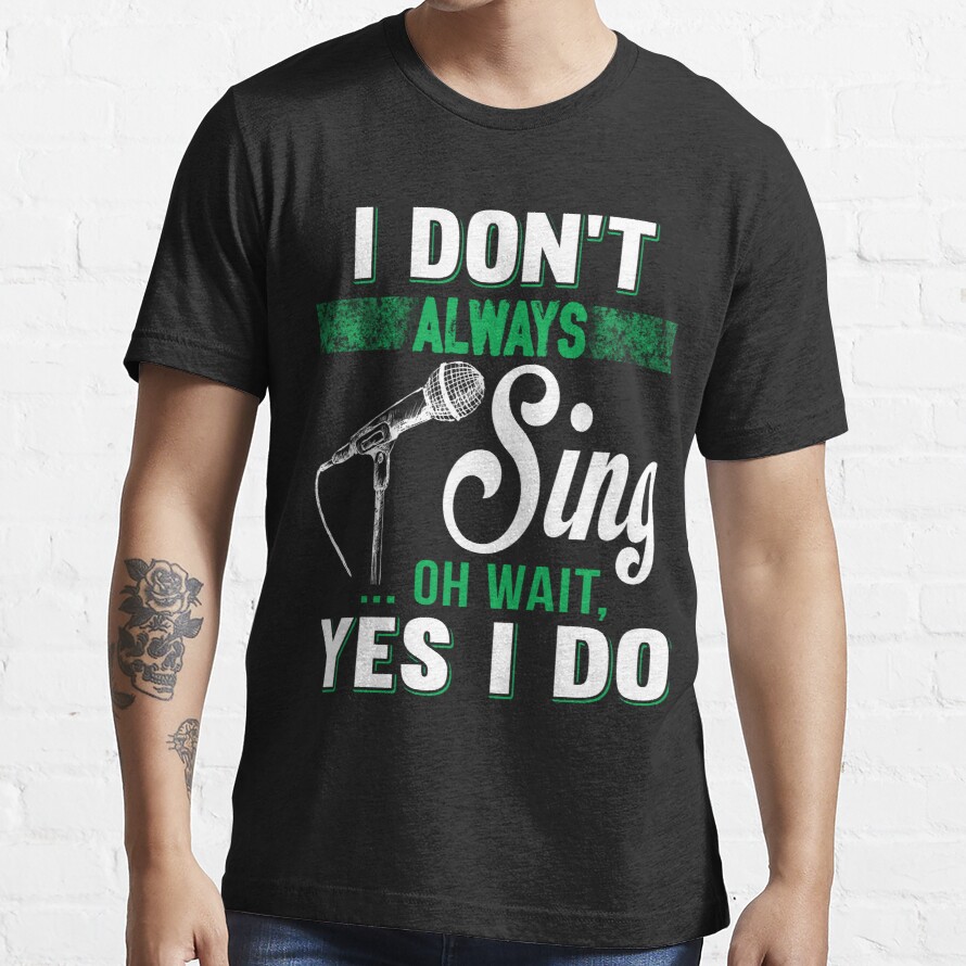 I Don't Always Sing Oh Wait Yes I Do T Shirt Essential T-Shirt