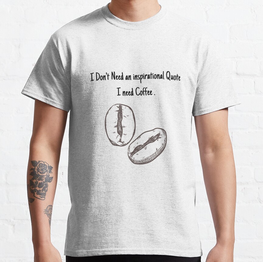 I don't need an inspirational quote. I need coffee. Classic T-Shirt