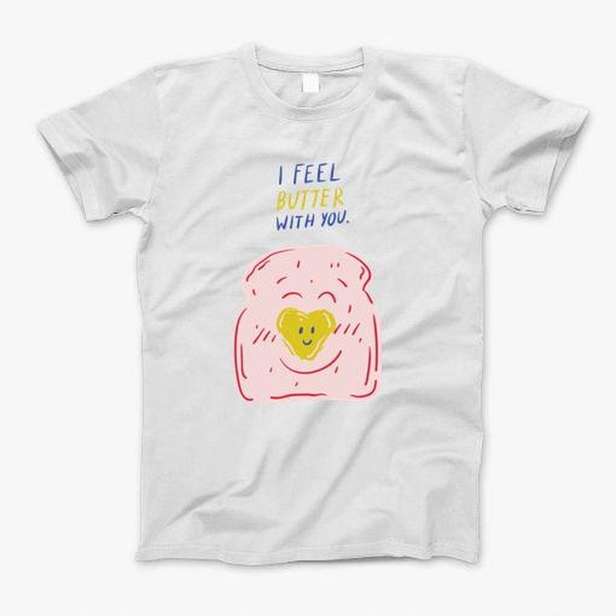I Feel Butter With You T-Shirt, Tshirt, Hoodie, Sweatshirt, Long Sleeve, Youth, Personalized shirt, funny shirts, gift shirts, Graphic Tee