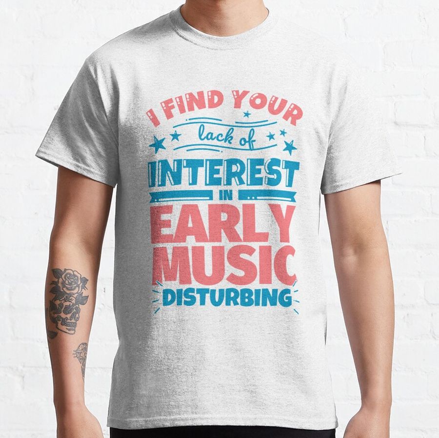 I find your lack of interest in Early music disturbing! Classic T-Shirt