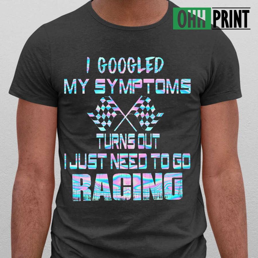 I Googled My Symtoms Turns Out I Just Need To Go Racing Colorful Tshirts; Tee Shirts; T-shirts Black