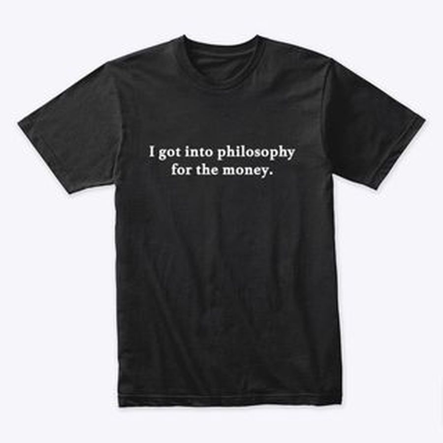 I got into philosophy for the money