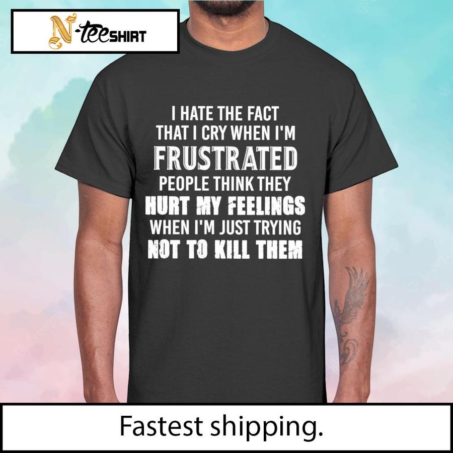 I hate the fact that I cry when I'm frustrated shirt