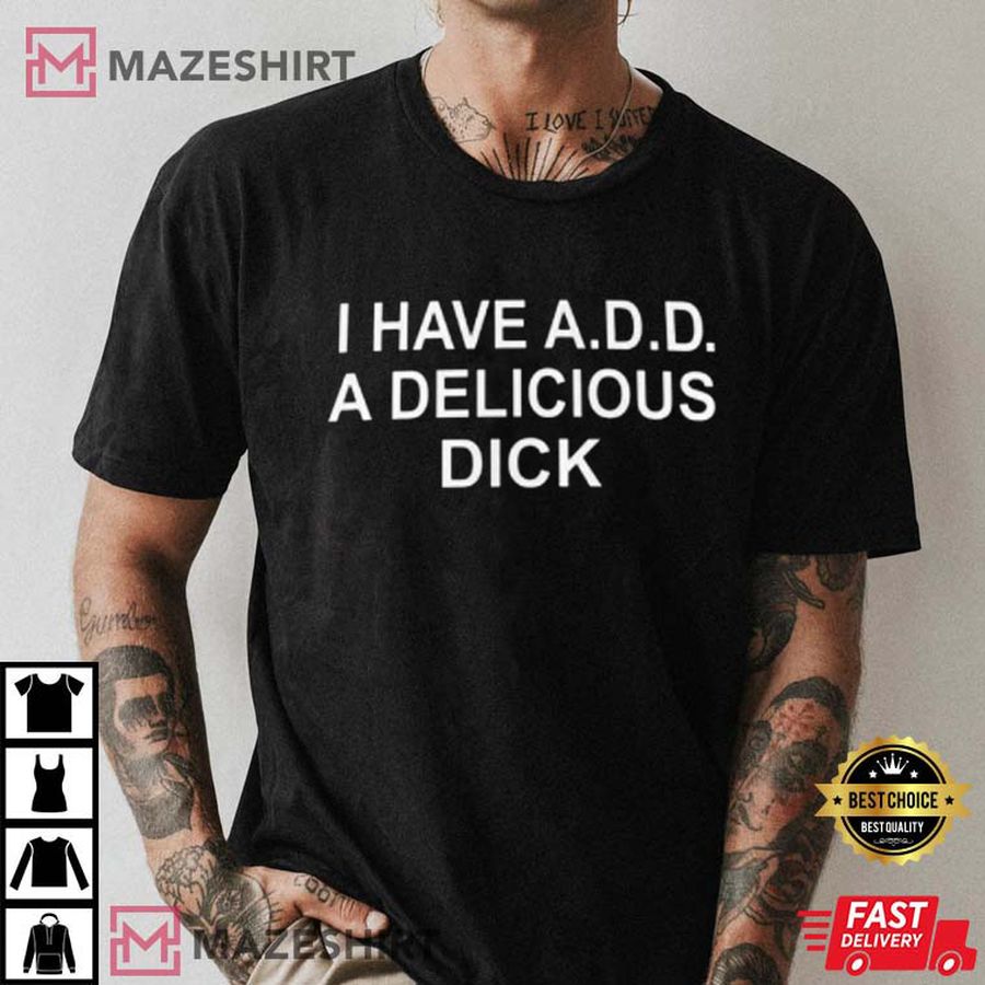 I Have Add A Delicious Dick T-Shirt