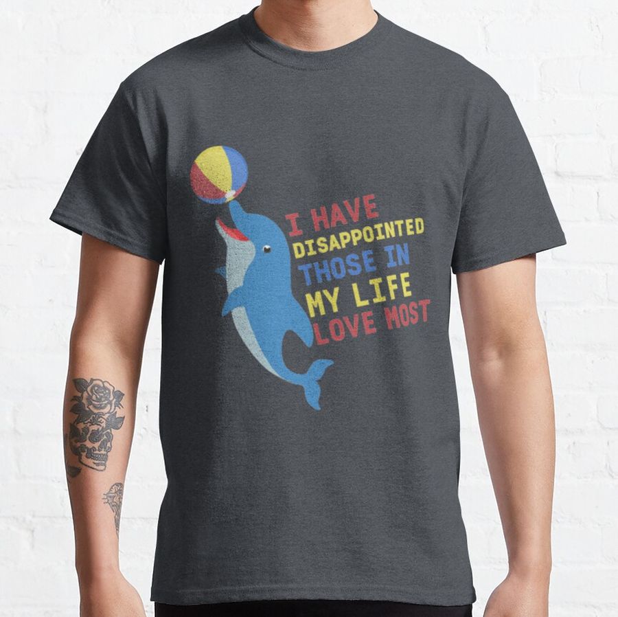 I Have Disappointed Those In My Life I Love Most, I feel like I've disappointed my parents, disappointed myself Classic T-Shirt