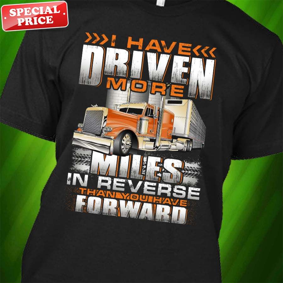 I have driven more miles in reverse than you have forward – Trucker the job