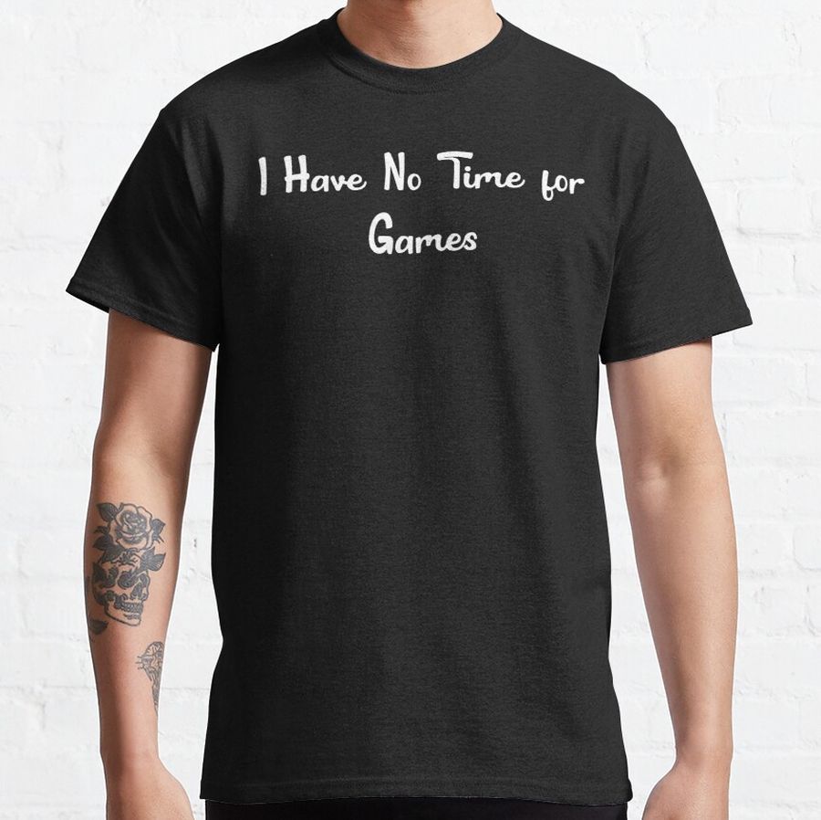 I Have No Time for Games Classic T-Shirt
