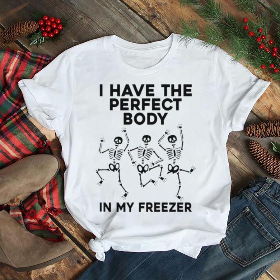 I have the perfect body in my freezer unisex T shirt