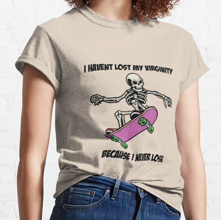 I havent lost my virginity because i never lose Classic T-Shirt