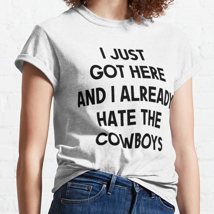 i just got here and i already hate the cowboys  Classic T-Shirt