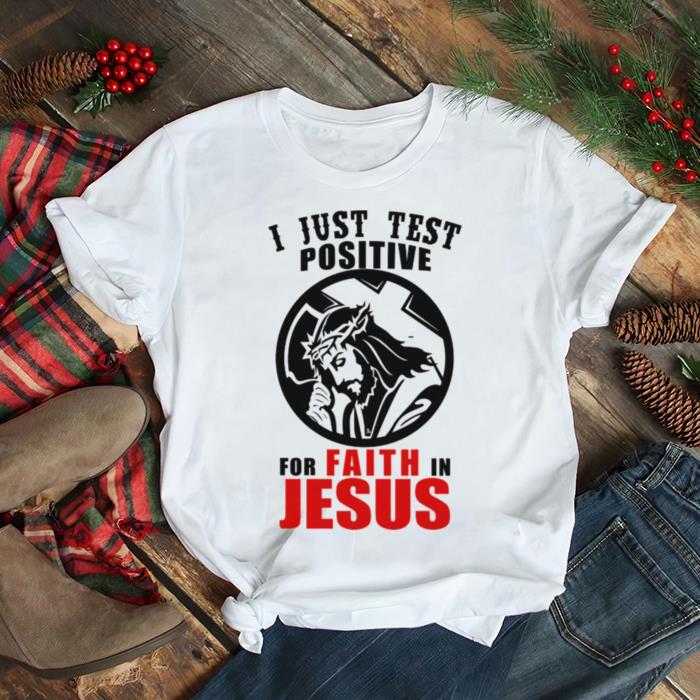 I Just Test Positive For Faith In Jesus Christian Religion shirt
