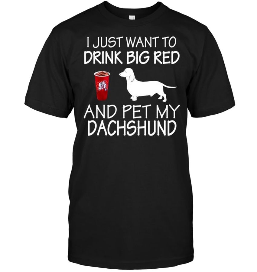 I Just Want To Drink Big Red And Pet My Dachshund