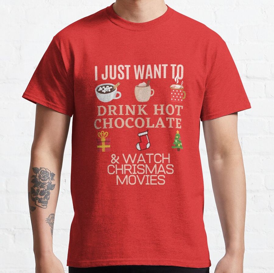I just want to drink hot chocolate and watch Christmas movies,  Classic T-Shirt