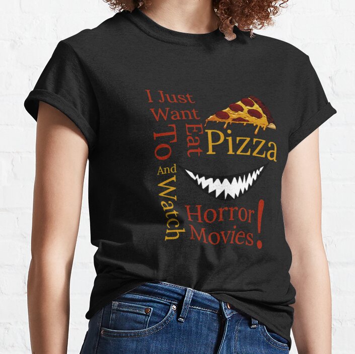 I Just Want To Eat Pizza Ans Watch Horror Movies  Classic T-Shirt