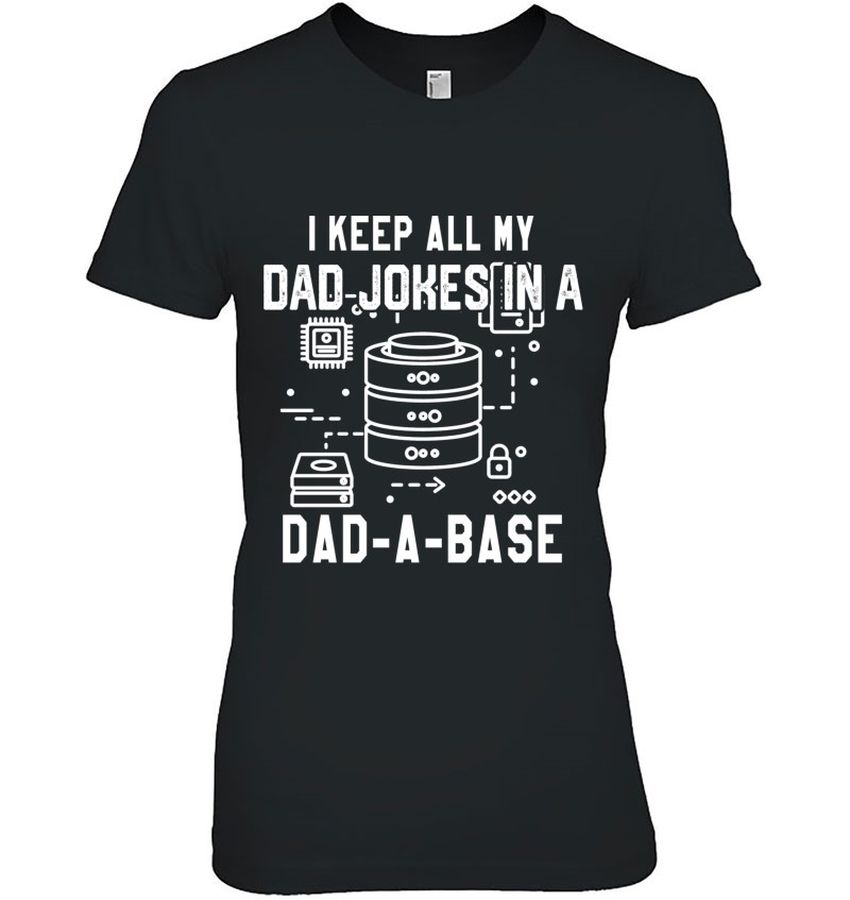 I Keep All My Dad Jokes Shirt In A Dad A Base Father’s Database Pullover