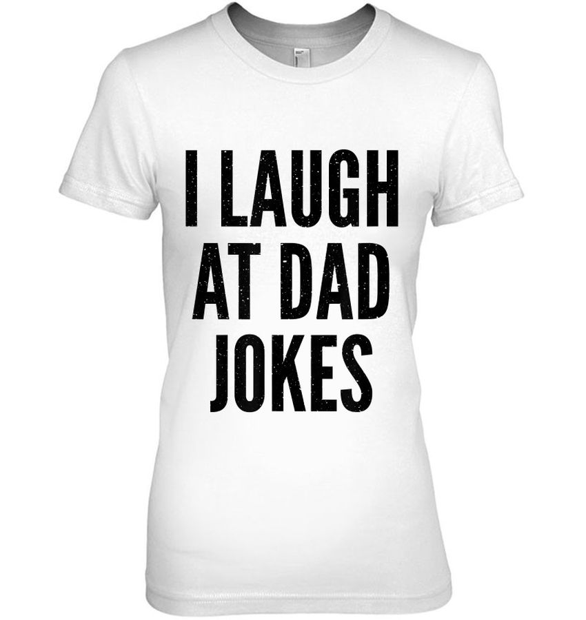 I Laugh At Dad Jokes Shirt Funny Humor Father Birthday Shirt Gift