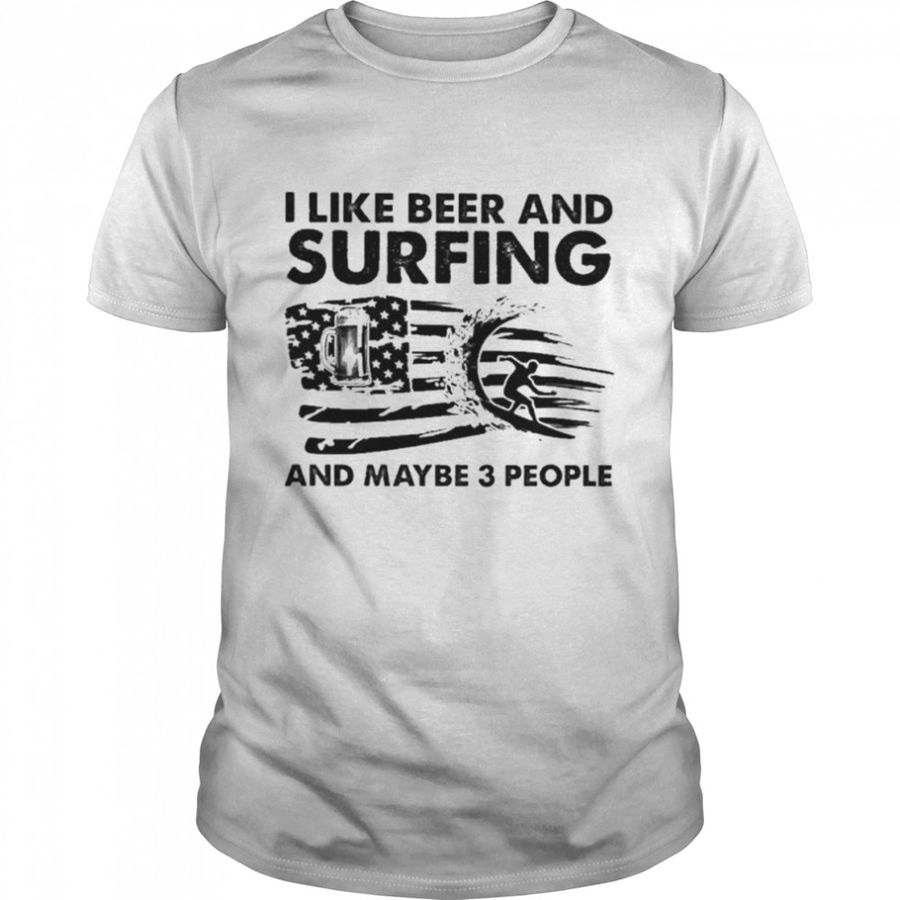 I like beer and Surfing and maybe 3 people American flag shirt