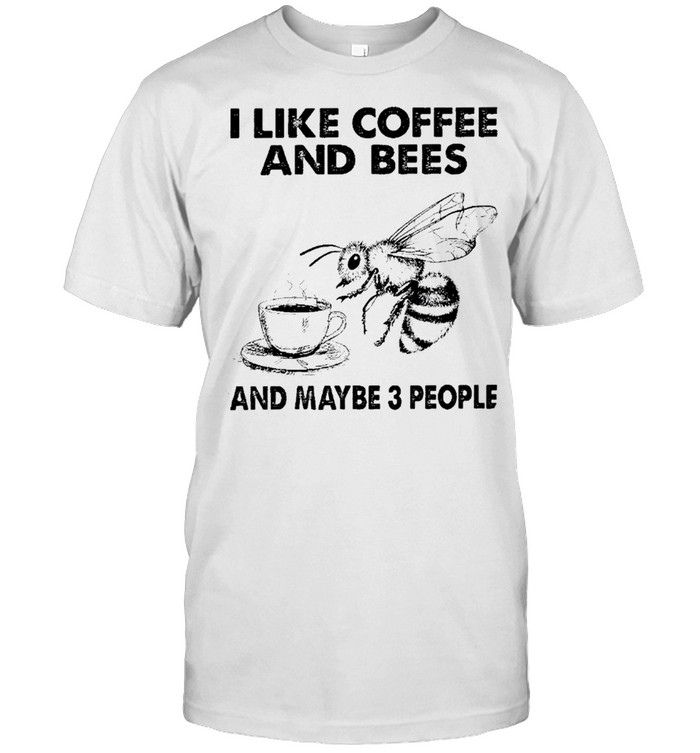 I Like Coffee And Bees And Maybe 3 People Shirt, Tshirt, Hoodie, Sweatshirt, Long Sleeve, Youth, funny shirts, gift shirts, Graphic Tee