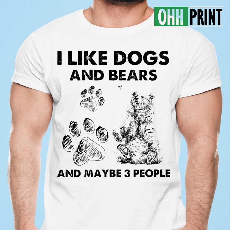 I Like Dogs And Bears And Maybe 3 People Tshirts White