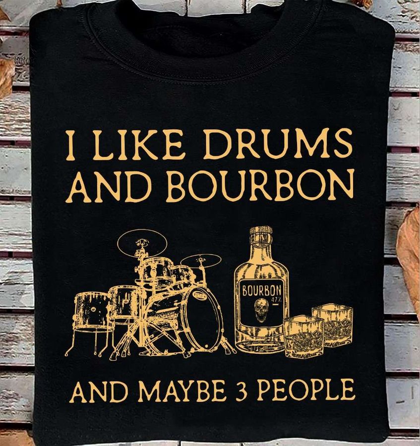I like drums and bourbon and maybe 3 people – Bourbon wine, drummer loves wine