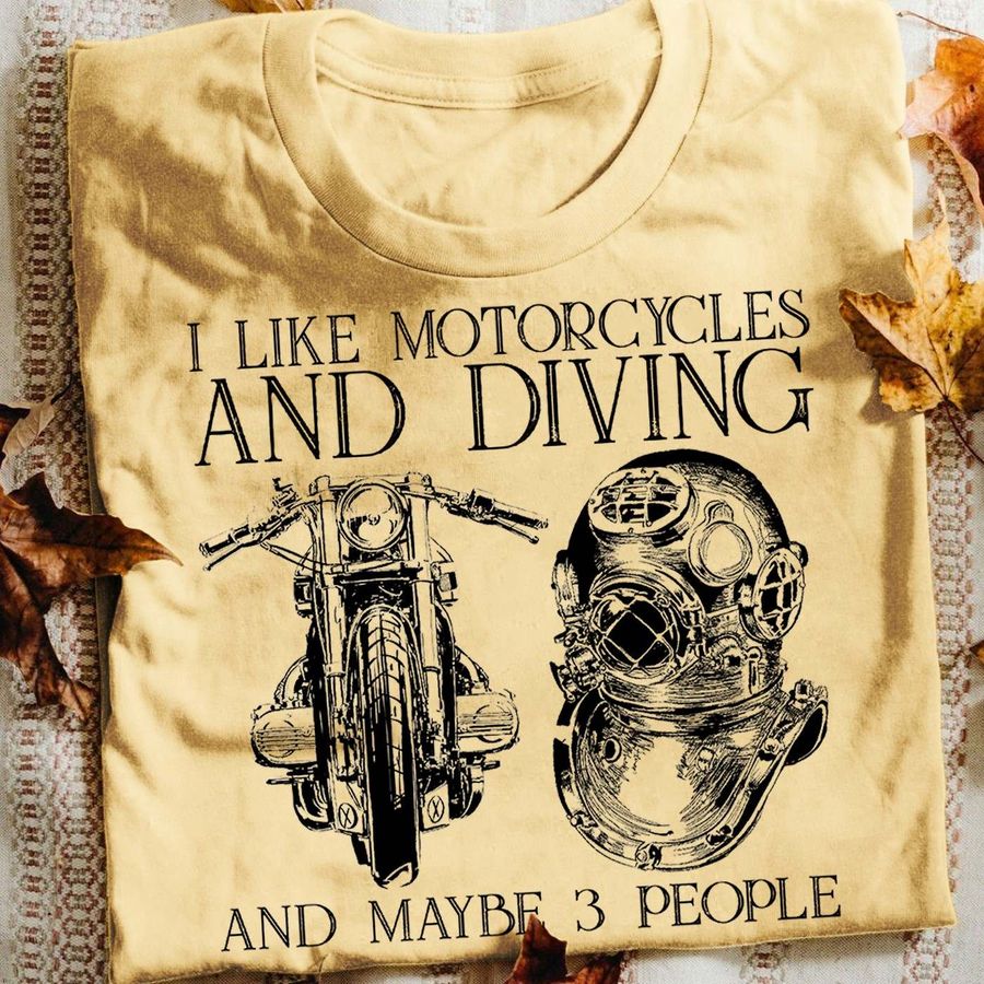 I like motorcycles and diving and maybe 3 people – Love diving