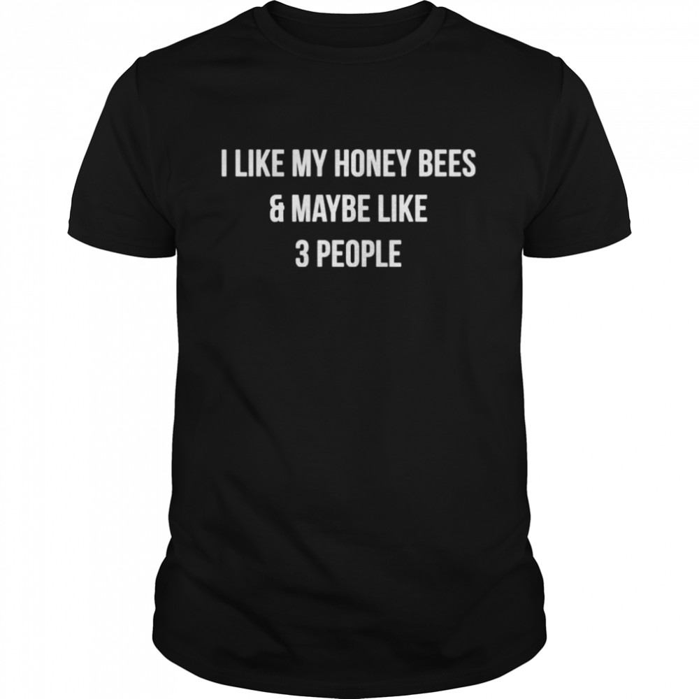 I Like My Honey Bees And Maybe Like 3 People Shirt, Tshirt, Hoodie, Sweatshirt, Long Sleeve, Youth, funny shirts, gift shirts, Graphic Tee