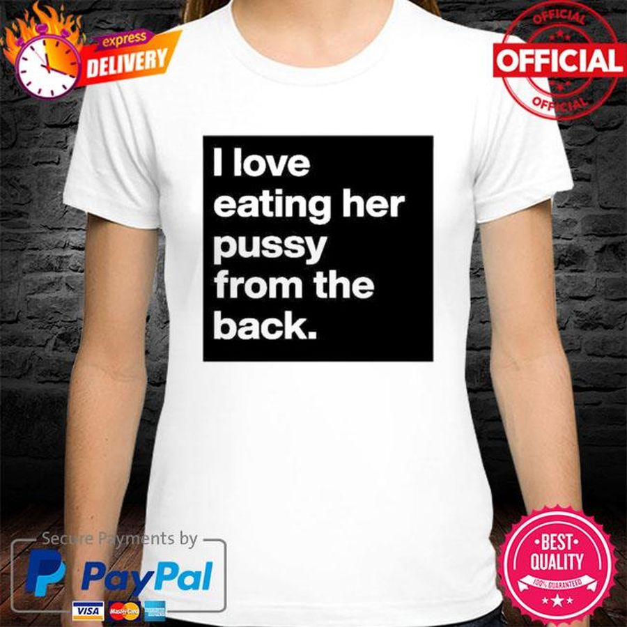 I Love Eating Her Pussy From The Back Shirt