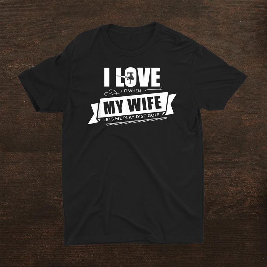 I Love It When My Wife Lets Me Play Disc Golf Funny Shirt