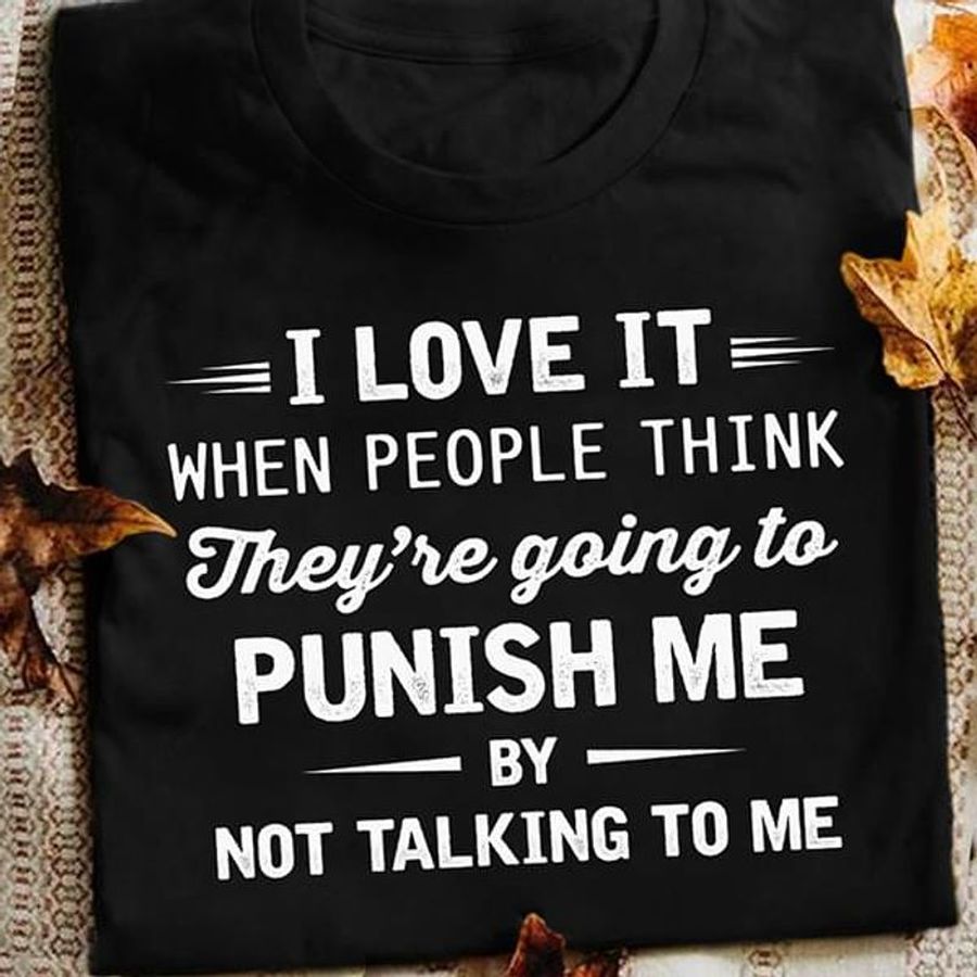 I Love It When People Think They'Re Going To Punish Me By Not Talking To Me Quote Black T Shirt Men And Women S-6XL Cotton