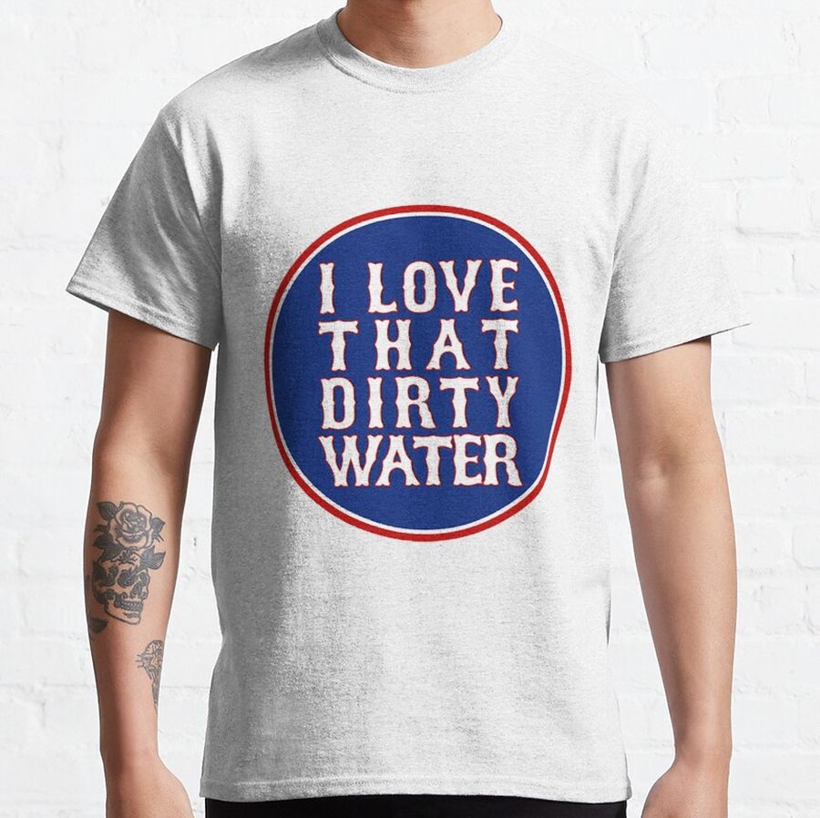 i love that dirty water Classic T-Shirt