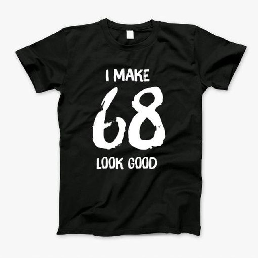 I Make 50 Look Good50th Birthday Gift For Men Women_68 T-Shirt, Tshirt, Hoodie, Sweatshirt, Long Sleeve, Youth, Personalized shirt, funny shirts