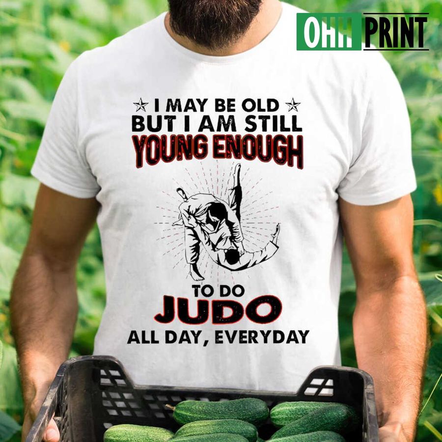 I May Be Old But I Am Still Young Enough To Do Judo All Day Everyday T-shirts White