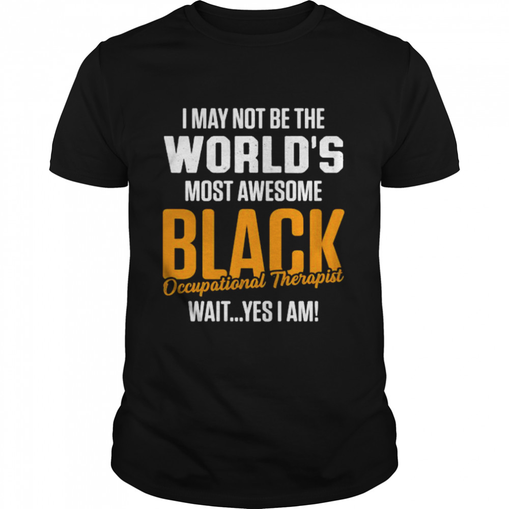 I May Not Be The World’S Most Awesome Black Therapist Occupational Therapy T-Shirt, Tshirt, Hoodie, Sweatshirt, Long Sleeve, Youth, funny shirts