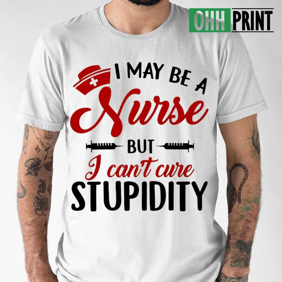 I Maybe A Nurse But I Can't Cure Stupidity Tshirts White