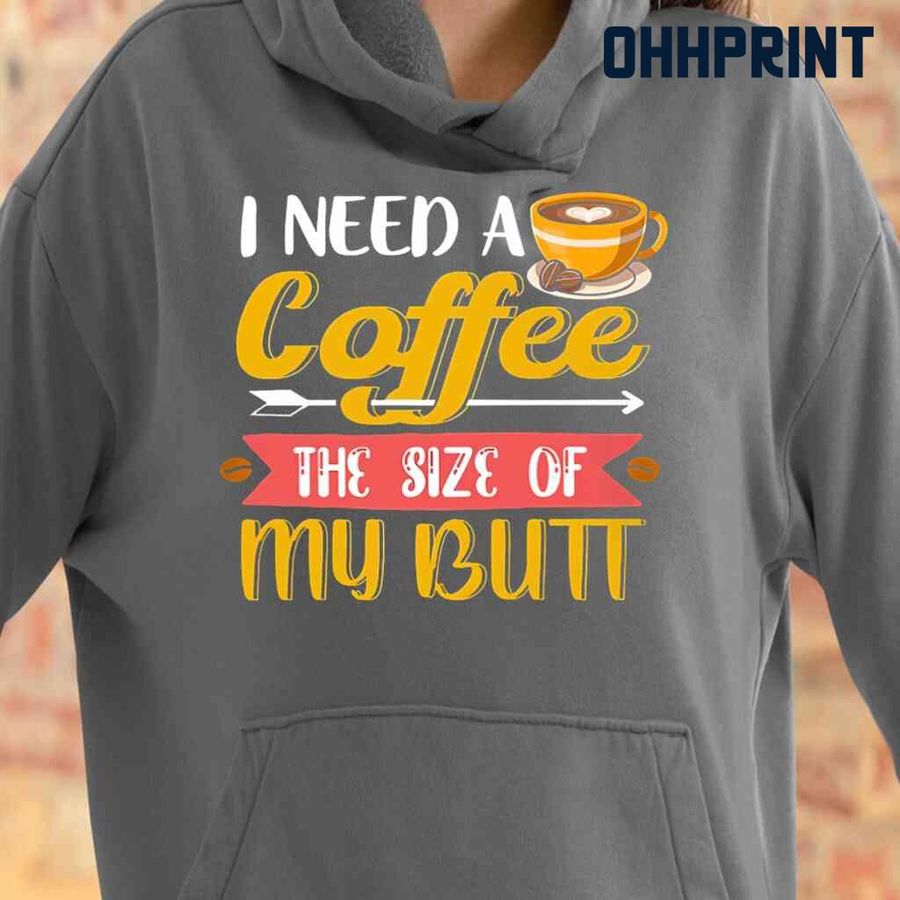 I Need A Coffee The Size Of My Butt Tshirts Black