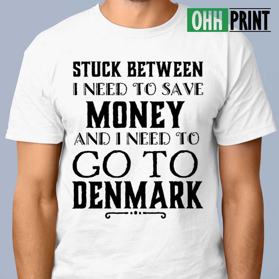 I Need To Save Money And To Go To Denmark T Shirts White T-Shirt, Hawaiian Shirts, Clothing & Wall Art Decor -