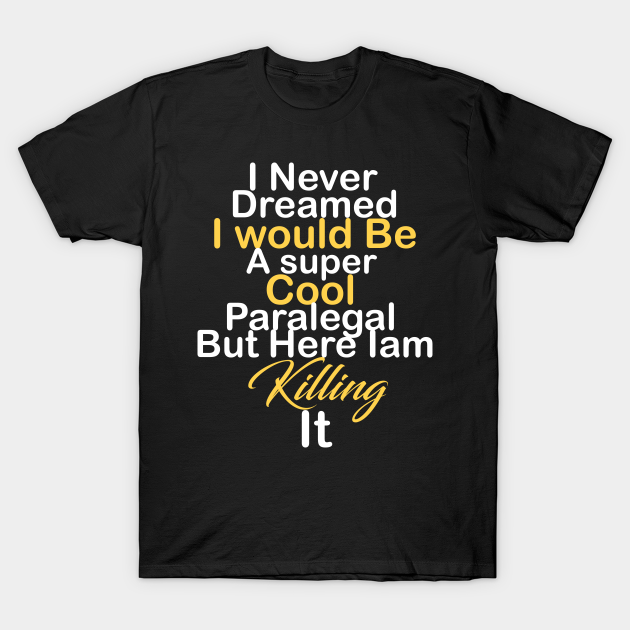 I never dreamed i would be a super cool Paralegal but here iam killing it T-shirt, Hoodie, SweatShirt, Long Sleeve