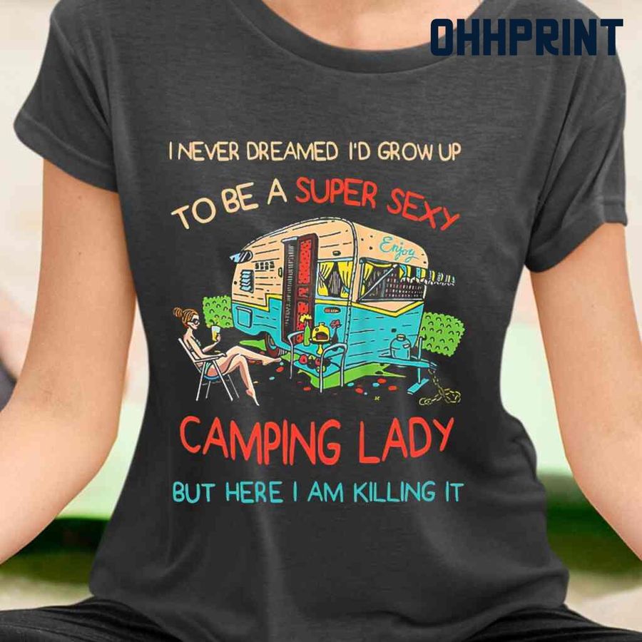 I Never Dreamed I'd Grow Up To Be A Super Sexy Camping Lady Tshirts Black