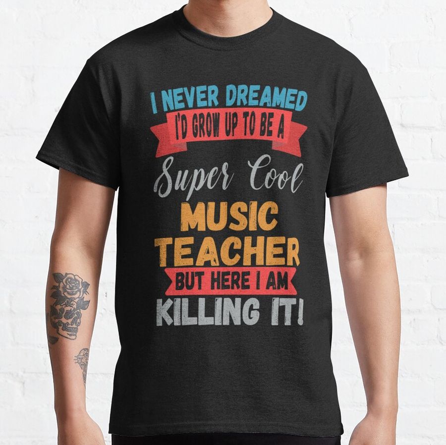 i never dreamed music teacher, this cool music teacher quote design with a funny saying is the perfect gift for music teacher Classic T-Shirt