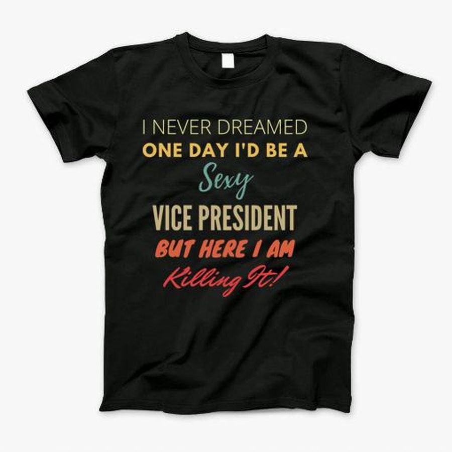 I Never Dreamed One Day Id Be A Sexy Vice President T-Shirt, Tshirt, Hoodie, Sweatshirt, Long Sleeve, Youth, Personalized shirt, funny shirts
