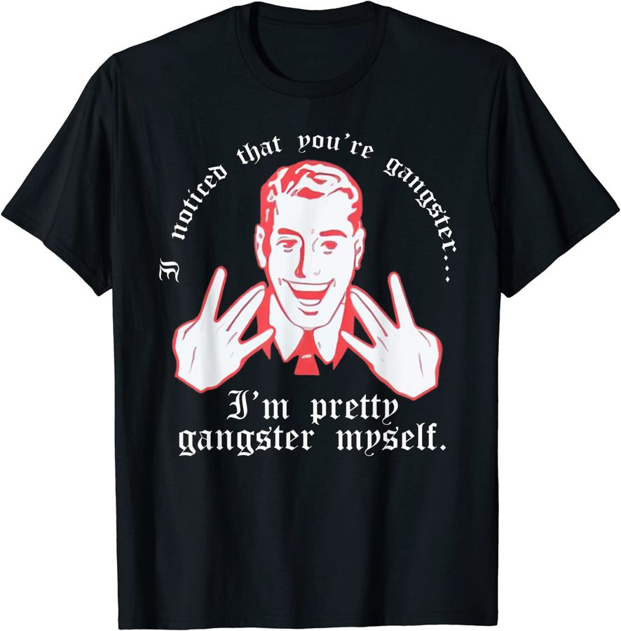 I Noticed You're Gangster.. I'm Pretty Gangster Myself Shirt_2