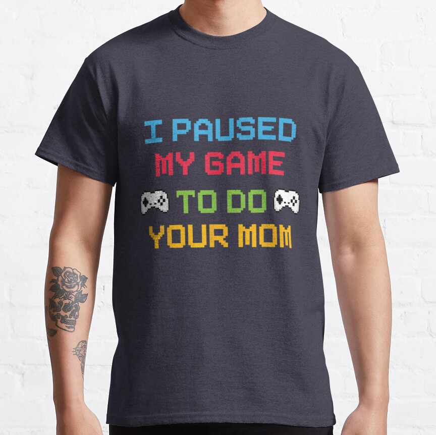 I Paused My Game To Do Your Mom Classic T-Shirt