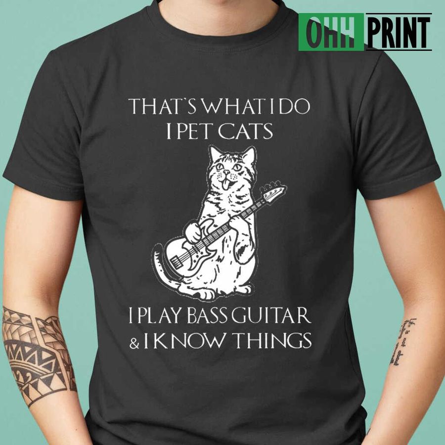 I Pet Cats I Play Bass Guitar And I Know Things T-shirts Black
