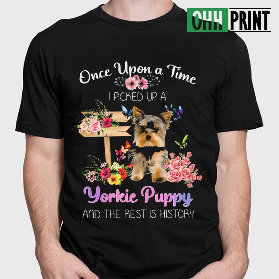 I Picked Up A Yorkie Puppy And The Rest Is History Tshirts Black