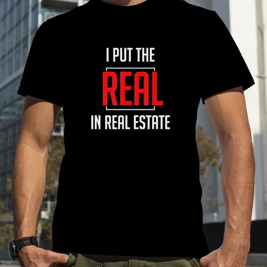 I Put The Real In Real Estate T Shirt