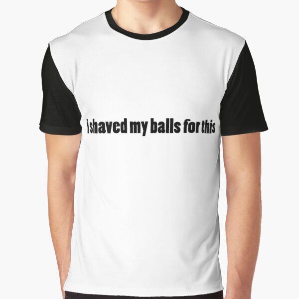 I shaved my balls for this , Funny Shirts , Best Gift  , Cute Tshirt , kids  Graphic T-Shirt