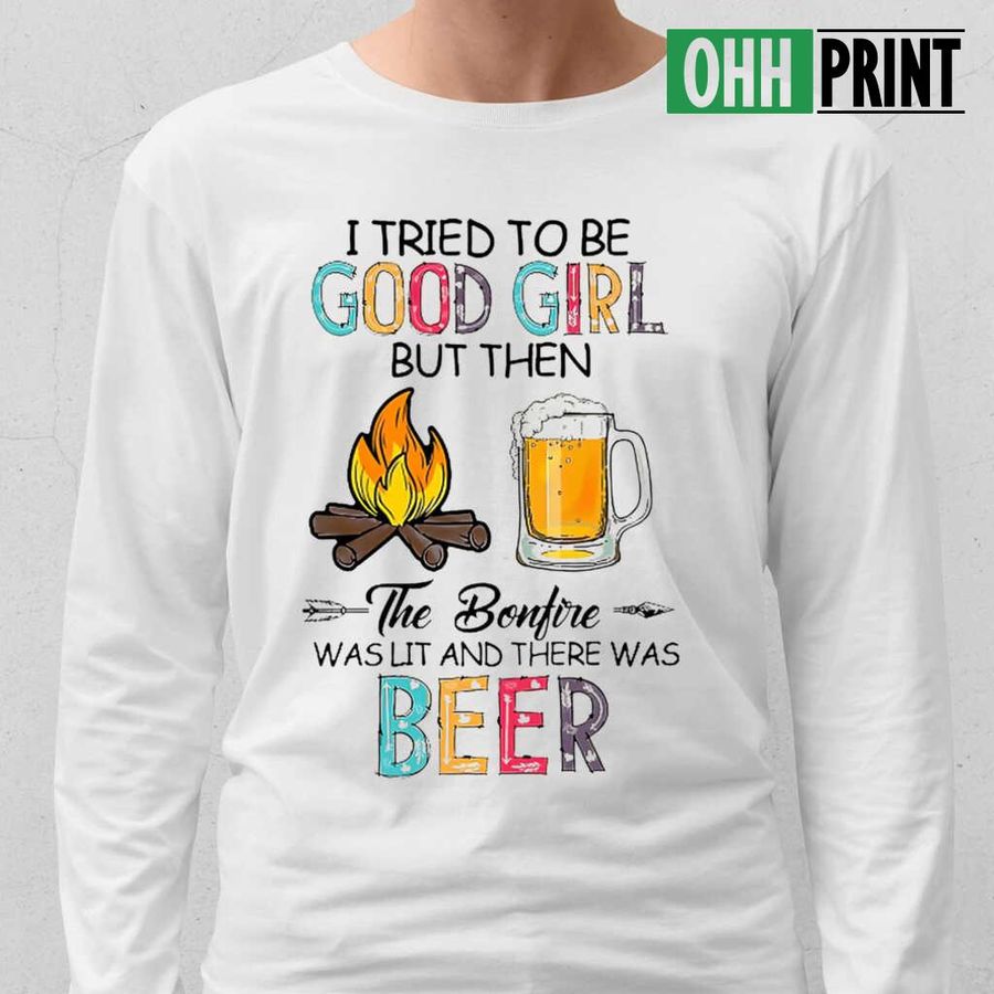 I Tried To Be Good Girl But Then The Bonfire Was Lit ANd There Was Beer Tshirts White
