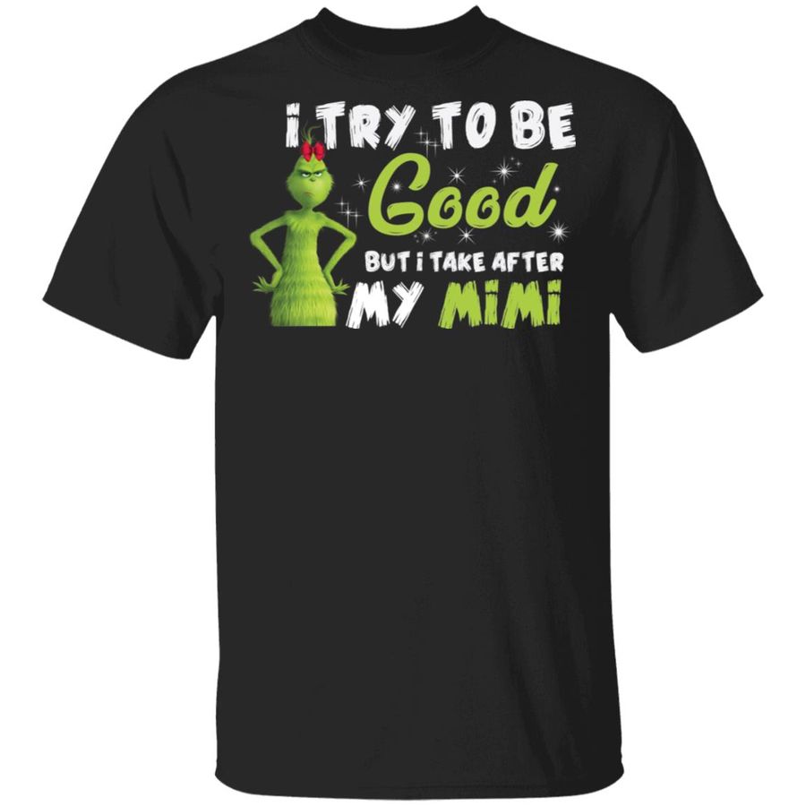 I Try To Be Good But Take After My Mimi Grinch Christmas Shirt, Hoodie